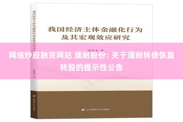 网络炒股融资网站 濮耐股份: 关于濮耐转债恢复转股的提示性公告