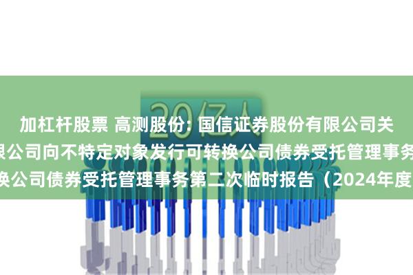 加杠杆股票 高测股份: 国信证券股份有限公司关于青岛高测科技股份有限公司向不特定对象发行可转换公司债券受托管理事务第二次临时报告（2024年度）