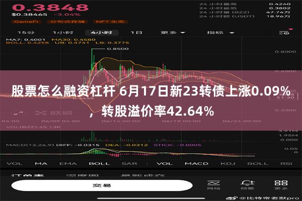 股票怎么融资杠杆 6月17日新23转债上涨0.09%，转股溢价率42.64%