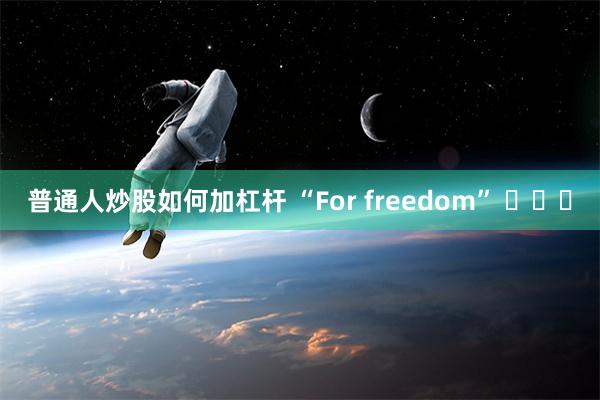 普通人炒股如何加杠杆 “For freedom” ​​​