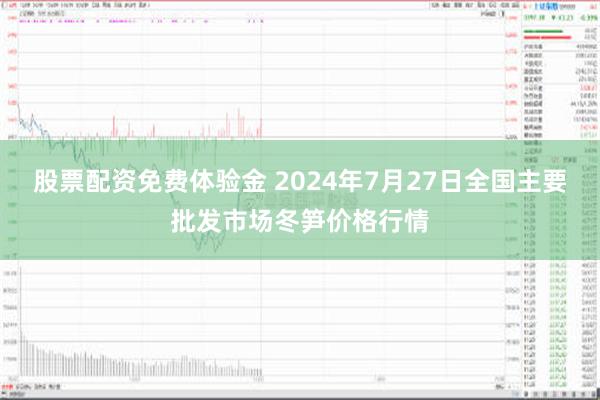 股票配资免费体验金 2024年7月27日全国主要批发市场冬笋价格行情