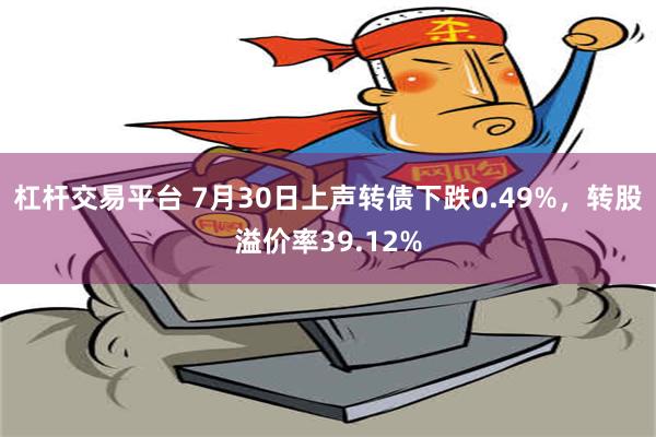 杠杆交易平台 7月30日上声转债下跌0.49%，转股溢价率39.12%