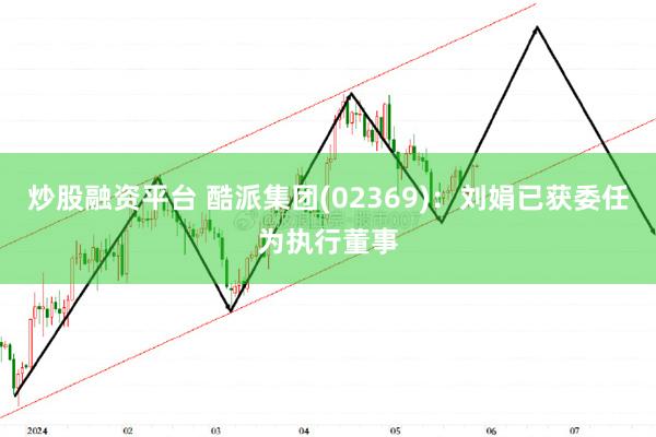 炒股融资平台 酷派集团(02369)：刘娟已获委任为执行董事