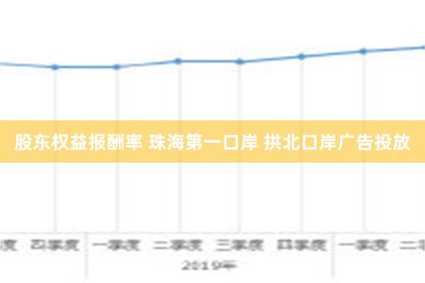 股东权益报酬率 珠海第一口岸 拱北口岸广告投放