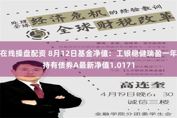 在线操盘配资 8月12日基金净值：工银稳健瑞盈一年持有债券A最新净值1.0171