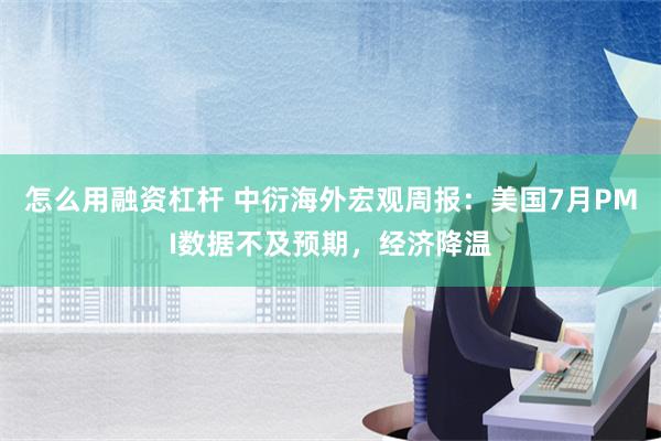 怎么用融资杠杆 中衍海外宏观周报：美国7月PMI数据不及预期，经济降温