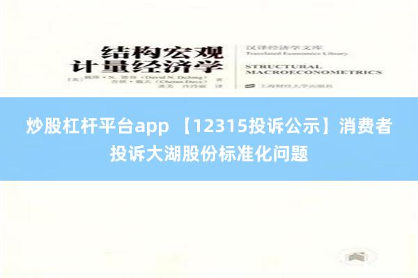 炒股杠杆平台app 【12315投诉公示】消费者投诉大湖股份标准化问题