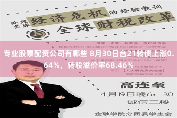 专业股票配资公司有哪些 8月30日台21转债上涨0.64%，转股溢价率68.46%