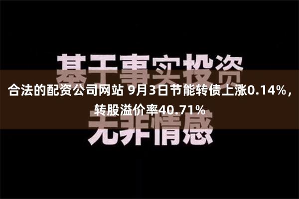 合法的配资公司网站 9月3日节能转债上涨0.14%，转股溢价率40.71%