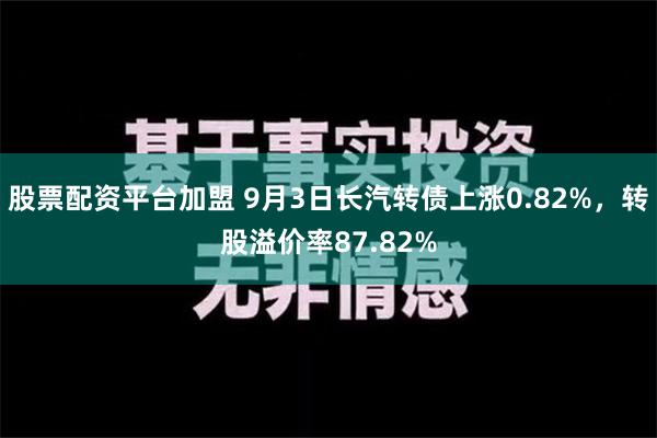 股票配资平台加盟 9月3日长汽转债上涨0.82%，转股溢价率87.82%