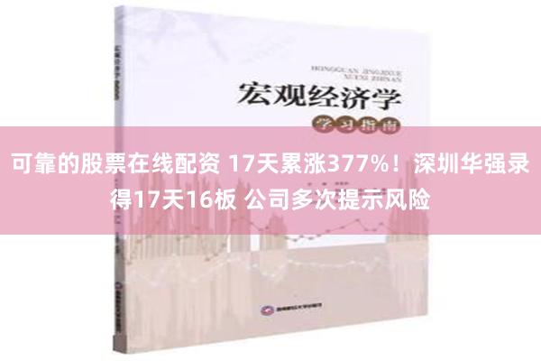 可靠的股票在线配资 17天累涨377%！深圳华强录得17天16板 公司多次提示风险