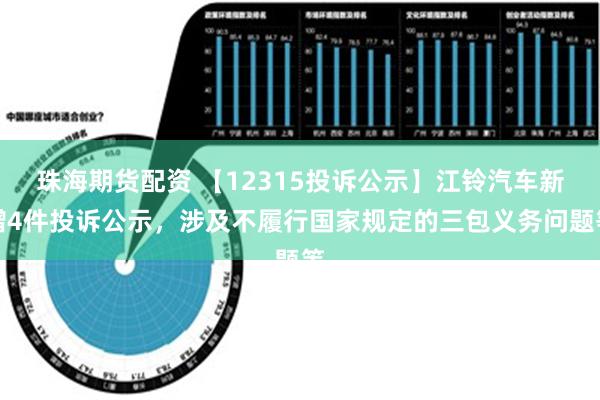 珠海期货配资 【12315投诉公示】江铃汽车新增4件投诉公示，涉及不履行国家规定的三包义务问题等