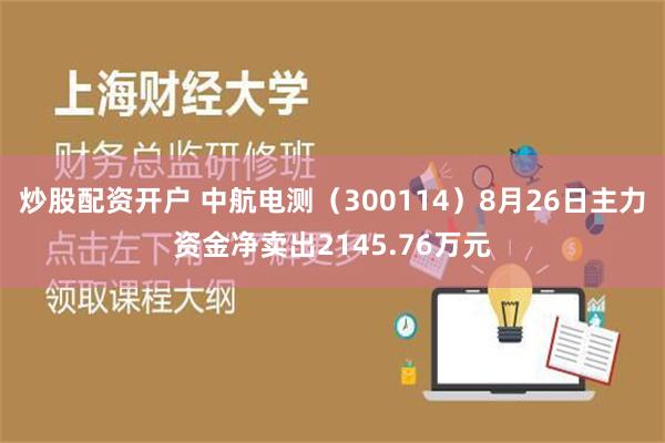 炒股配资开户 中航电测（300114）8月26日主力资金净卖出2145.76万元