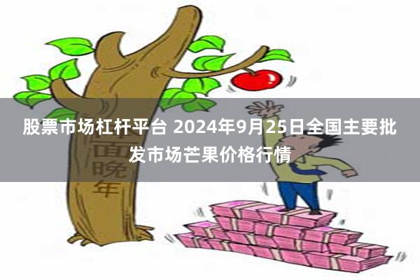 股票市场杠杆平台 2024年9月25日全国主要批发市场芒果价格行情