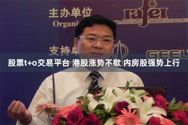 股票t+o交易平台 港股涨势不歇 内房股强势上行