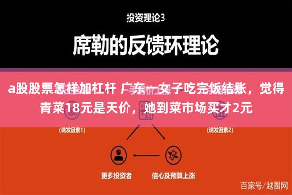 a股股票怎样加杠杆 广东一女子吃完饭结账，觉得青菜18元是天价，她到菜市场买才2元