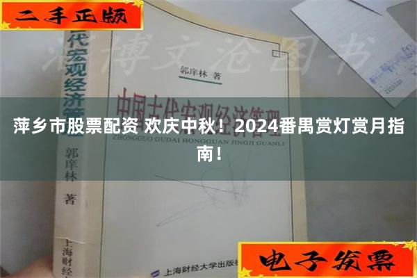 萍乡市股票配资 欢庆中秋！2024番禺赏灯赏月指南！