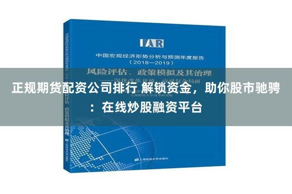 正规期货配资公司排行 解锁资金，助你股市驰骋：在线炒股融资平台