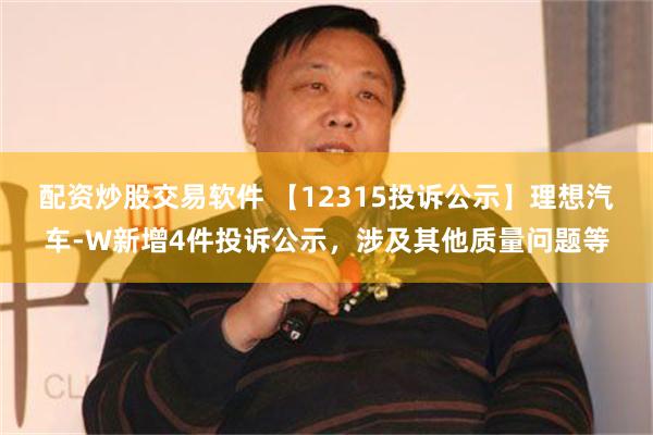 配资炒股交易软件 【12315投诉公示】理想汽车-W新增4件投诉公示，涉及其他质量问题等