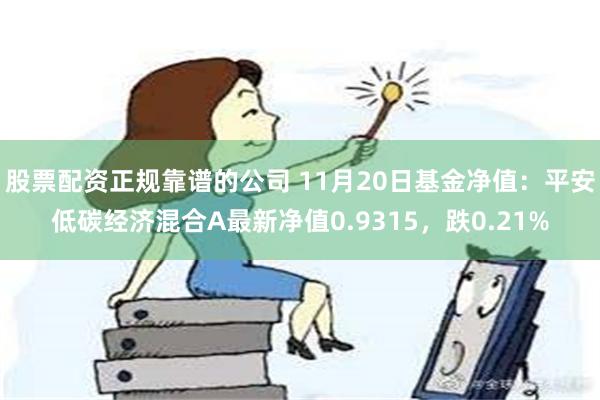 股票配资正规靠谱的公司 11月20日基金净值：平安低碳经济混合A最新净值0.9315，跌0.21%