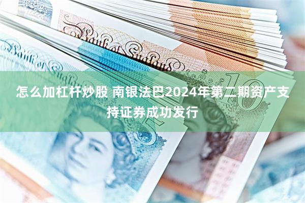 怎么加杠杆炒股 南银法巴2024年第二期资产支持证券成功发行