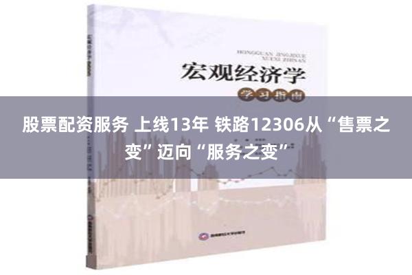 股票配资服务 上线13年 铁路12306从“售票之变”迈向“服务之变”