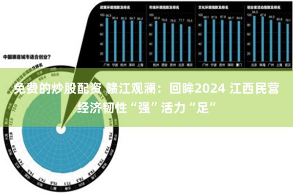 免费的炒股配资 赣江观澜：回眸2024 江西民营经济韧性“强”活力“足”