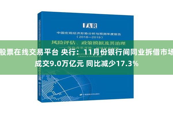 股票在线交易平台 央行：11月份银行间同业拆借市场成交9.0万亿元 同比减少17.3%