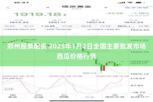 郑州股票配资 2025年1月2日全国主要批发市场西瓜价格行情