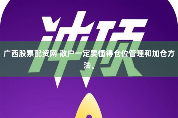 广西股票配资网 散户一定要懂得仓位管理和加仓方法。