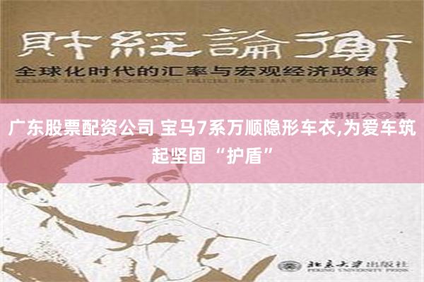 广东股票配资公司 宝马7系万顺隐形车衣,为爱车筑起坚固 “护盾”