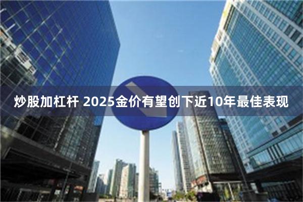 炒股加杠杆 2025金价有望创下近10年最佳表现