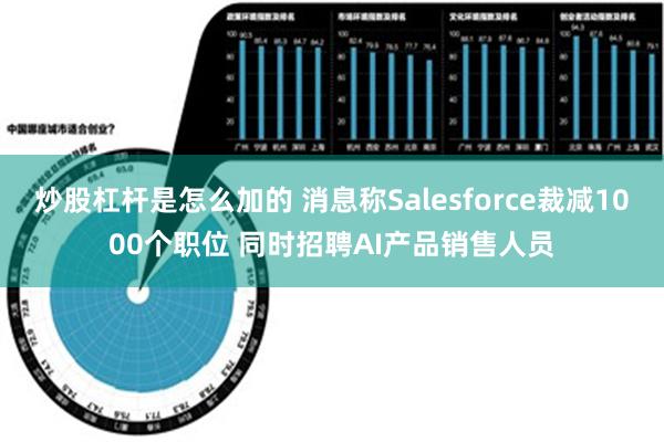 炒股杠杆是怎么加的 消息称Salesforce裁减1000个职位 同时招聘AI产品销售人员