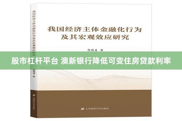 股市杠杆平台 澳新银行降低可变住房贷款利率