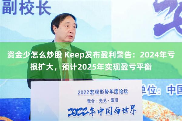 资金少怎么炒股 Keep发布盈利警告：2024年亏损扩大，预计2025年实现盈亏平衡