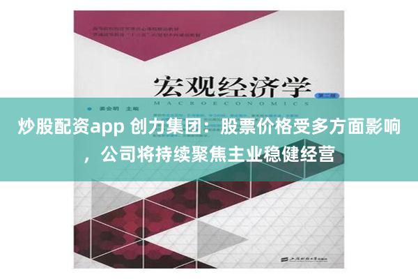 炒股配资app 创力集团：股票价格受多方面影响，公司将持续聚焦主业稳健经营